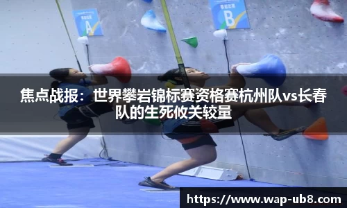 焦点战报：世界攀岩锦标赛资格赛杭州队vs长春队的生死攸关较量