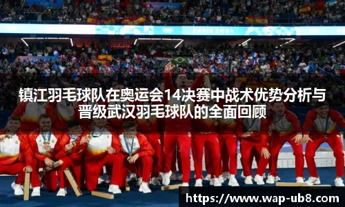 镇江羽毛球队在奥运会14决赛中战术优势分析与晋级武汉羽毛球队的全面回顾