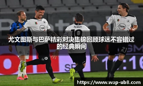 尤文图斯与巴萨精彩对决集锦回顾球迷不容错过的经典瞬间
