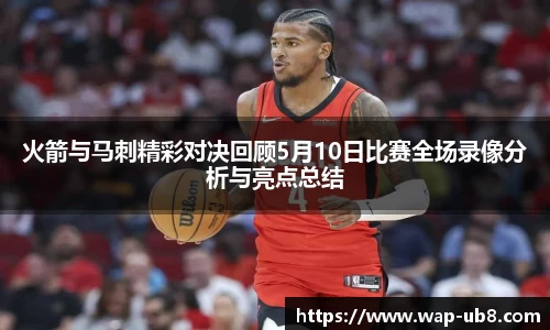 火箭与马刺精彩对决回顾5月10日比赛全场录像分析与亮点总结
